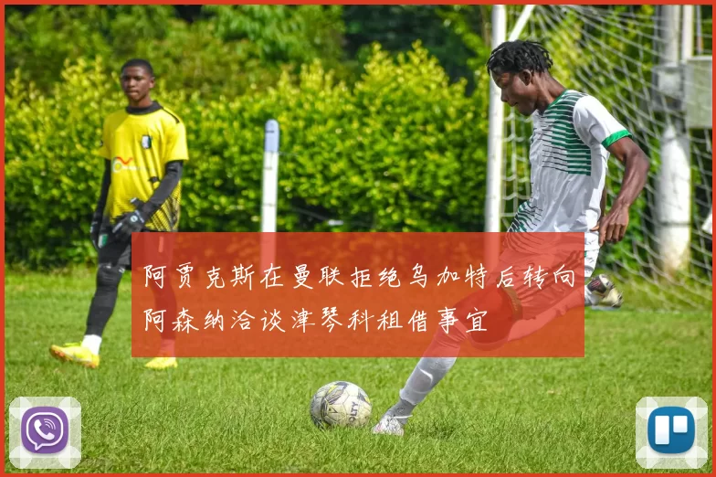 阿贾克斯在曼联拒绝乌加特后转向阿森纳洽谈津琴科租借事宜