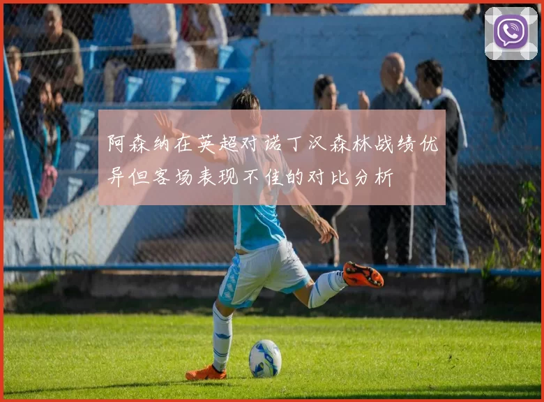 阿森纳在英超对诺丁汉森林战绩优异但客场表现不佳的对比分析