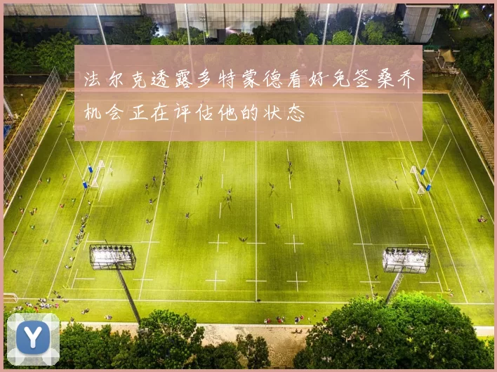 法尔克透露多特蒙德看好免签桑乔机会正在评估他的状态