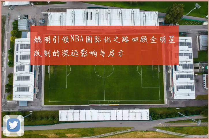 姚明引领NBA国际化之路回顾全明星改制的深远影响与启示