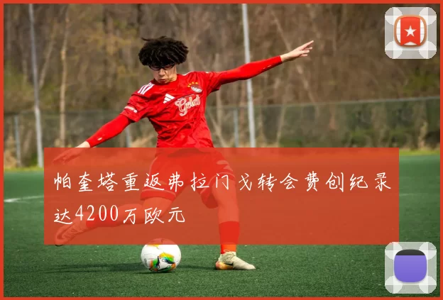 帕奎塔重返弗拉门戈转会费创纪录达4200万欧元