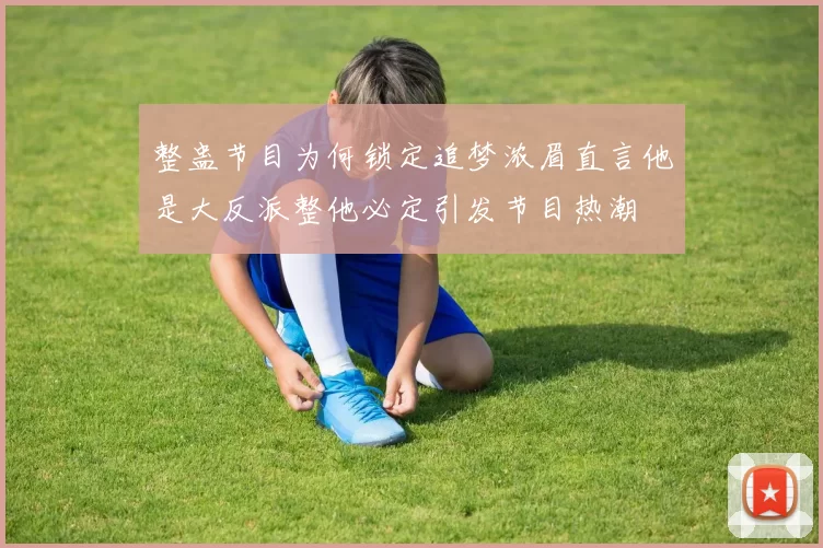整蛊节目为何锁定追梦浓眉直言他是大反派整他必定引发节目热潮