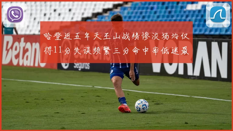 哈登近五年天王山战绩惨淡场均仅得11分失误频繁三分命中率低迷最终均遭淘汰