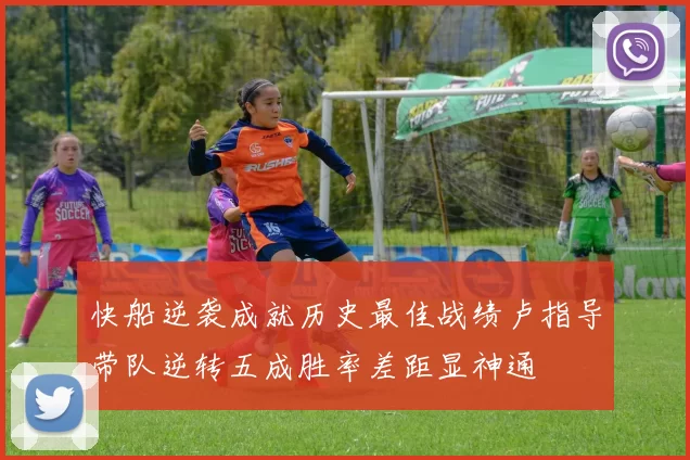 快船逆袭成就历史最佳战绩卢指导带队逆转五成胜率差距显神通