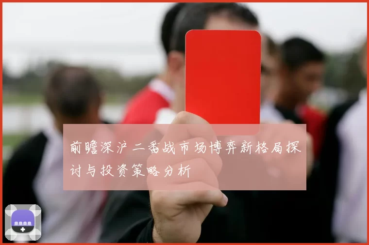 前瞻深沪二番战市场博弈新格局探讨与投资策略分析