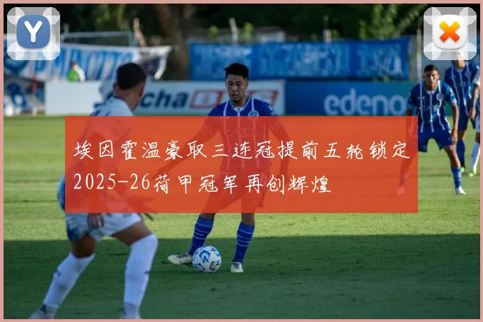 埃因霍温豪取三连冠提前五轮锁定2025-26荷甲冠军再创辉煌