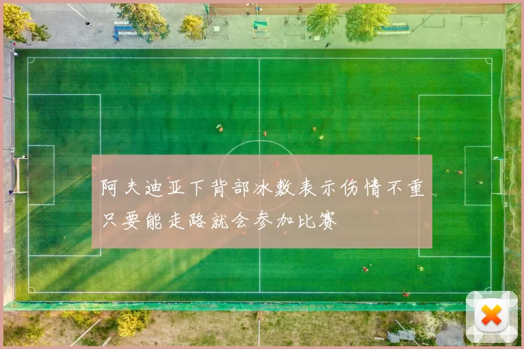 阿夫迪亚下背部冰敷表示伤情不重只要能走路就会参加比赛