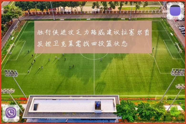 独行侠进攻乏力路威建议拉塞尔首发控卫克莱需找回投篮状态