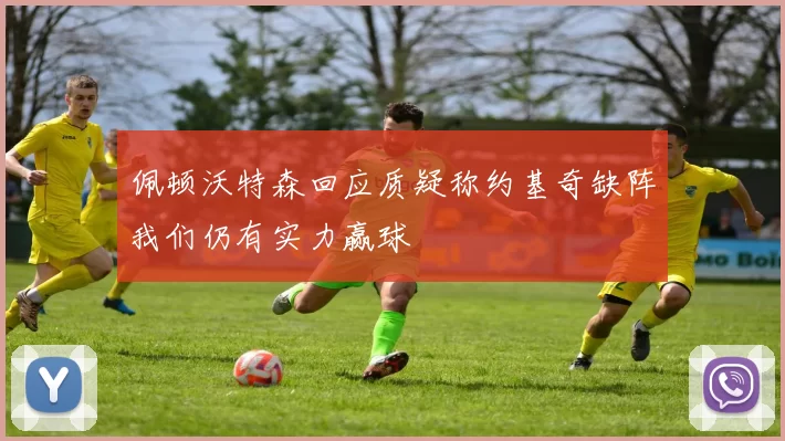 佩顿沃特森回应质疑称约基奇缺阵我们仍有实力赢球